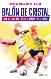 Portada Balón de cristal. Una historia del fútbol femenino en Colombia